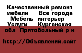 Качественный ремонт мебели.  - Все города Мебель, интерьер » Услуги   . Курганская обл.,Притобольный р-н
